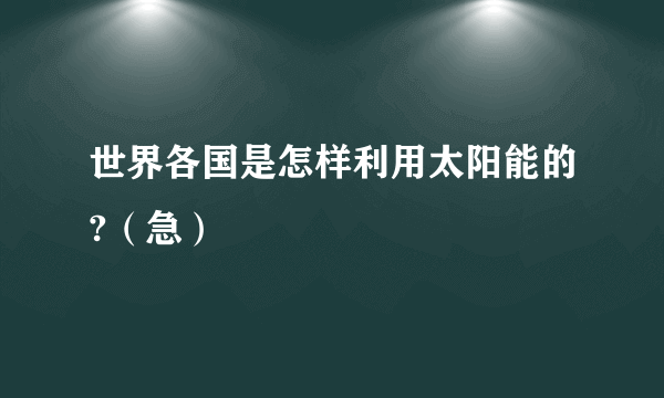 世界各国是怎样利用太阳能的?（急）