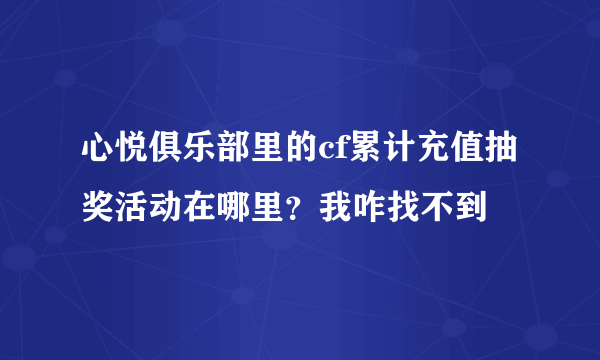 心悦俱乐部里的cf累计充值抽奖活动在哪里？我咋找不到