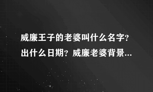 威廉王子的老婆叫什么名字？出什么日期？威廉老婆背景资料档案？