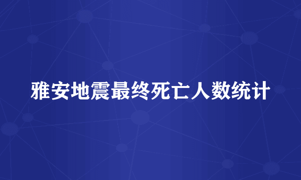 雅安地震最终死亡人数统计