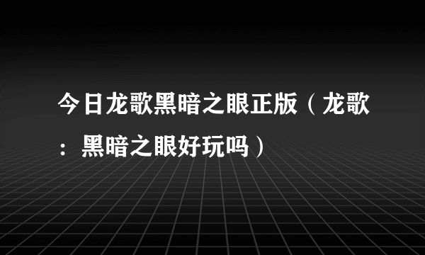 今日龙歌黑暗之眼正版（龙歌：黑暗之眼好玩吗）