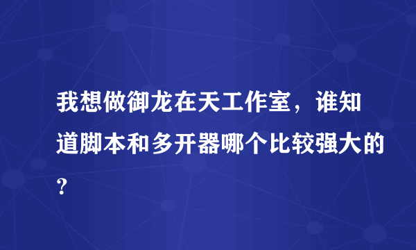 我想做御龙在天工作室，谁知道脚本和多开器哪个比较强大的？