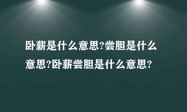 卧薪是什么意思?尝胆是什么意思?卧薪尝胆是什么意思?