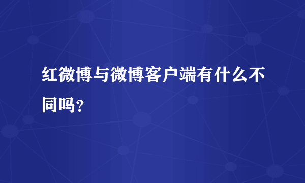 红微博与微博客户端有什么不同吗？