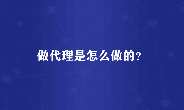 做代理是怎么做的？