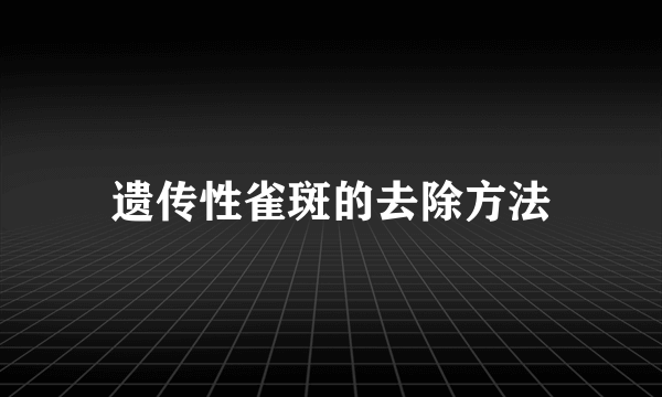 遗传性雀斑的去除方法