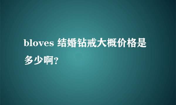 bloves 结婚钻戒大概价格是多少啊？