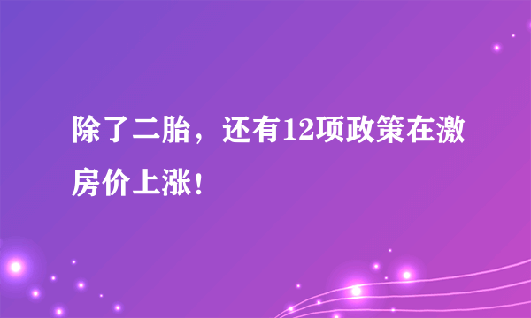 除了二胎，还有12项政策在激房价上涨！