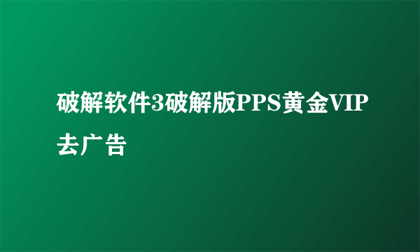 破解软件3破解版PPS黄金VIP去广告