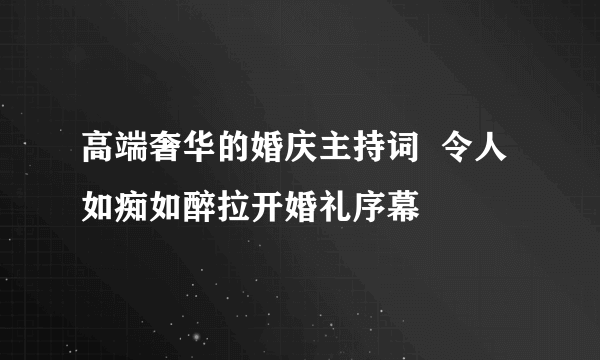 高端奢华的婚庆主持词  令人如痴如醉拉开婚礼序幕