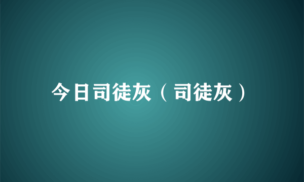 今日司徒灰（司徒灰）