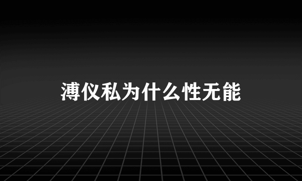 溥仪私为什么性无能