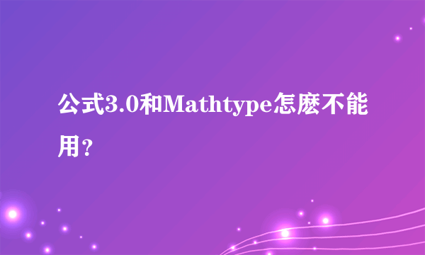 公式3.0和Mathtype怎麽不能用？