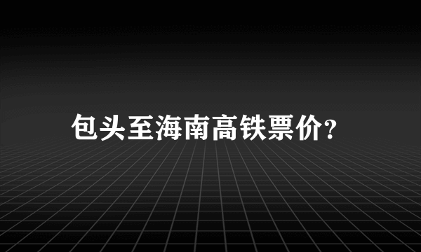 包头至海南高铁票价？