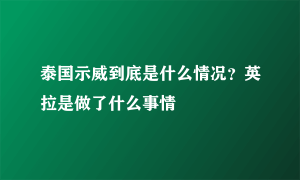 泰国示威到底是什么情况？英拉是做了什么事情