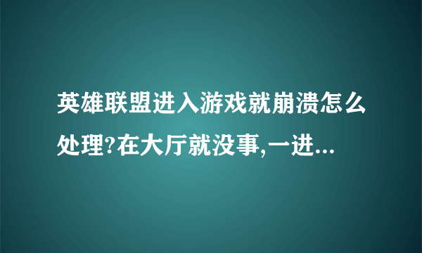 英雄联盟进入游戏就崩溃怎么处理?在大厅就没事,一进游戏就崩溃啦!求解啊!