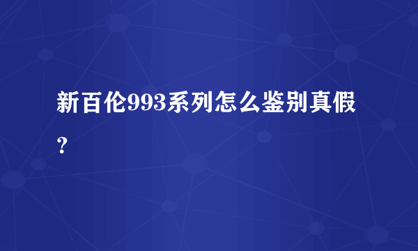 新百伦993系列怎么鉴别真假？