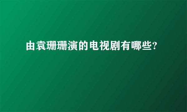 由袁珊珊演的电视剧有哪些?