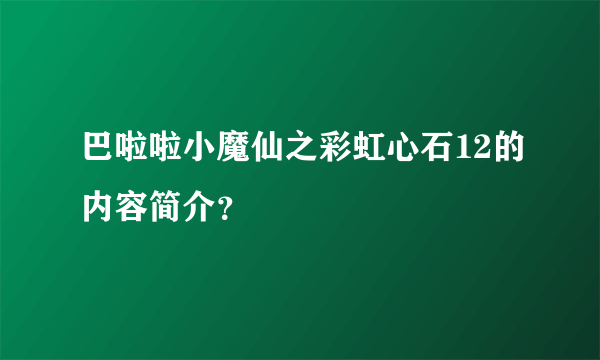 巴啦啦小魔仙之彩虹心石12的内容简介？