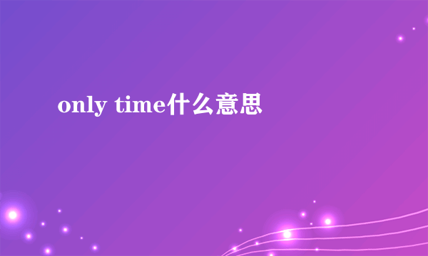 only time什么意思