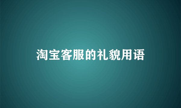 淘宝客服的礼貌用语