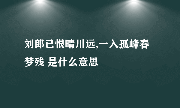 刘郎已恨晴川远,一入孤峰春梦残 是什么意思