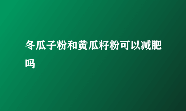 冬瓜子粉和黄瓜籽粉可以减肥吗