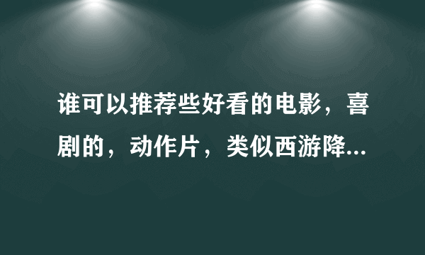 谁可以推荐些好看的电影，喜剧的，动作片，类似西游降魔篇，从头搞笑到尾的