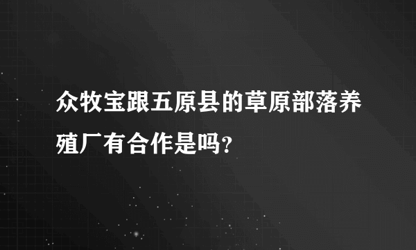 众牧宝跟五原县的草原部落养殖厂有合作是吗？