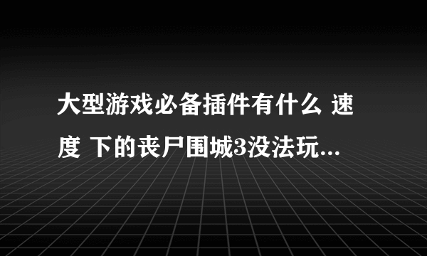 大型游戏必备插件有什么 速度 下的丧尸围城3没法玩 我win10系统