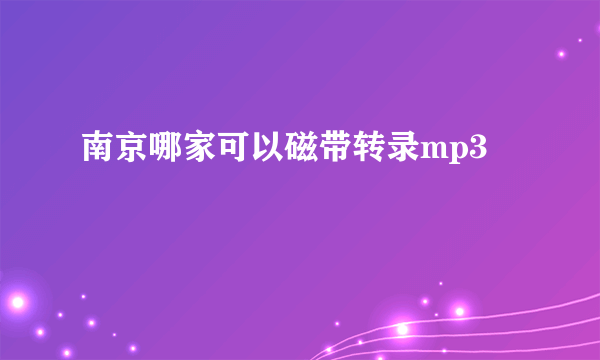 南京哪家可以磁带转录mp3