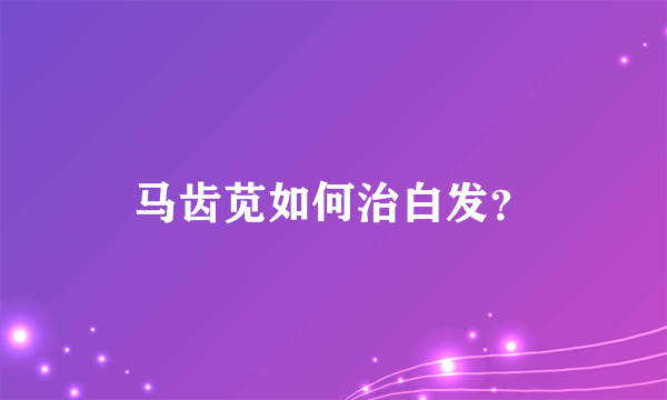 马齿苋如何治白发？