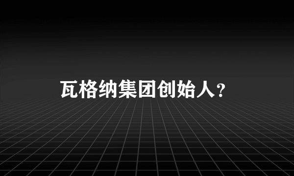 瓦格纳集团创始人？