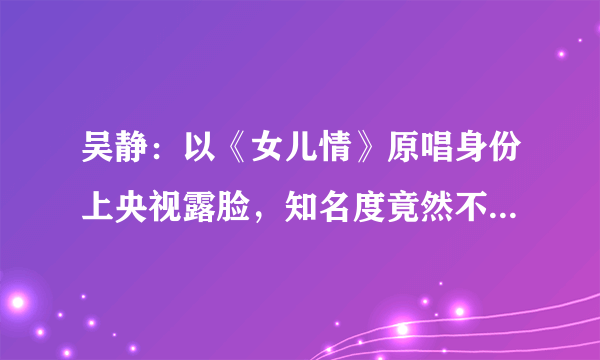 吴静：以《女儿情》原唱身份上央视露脸，知名度竟然不如小阿枫