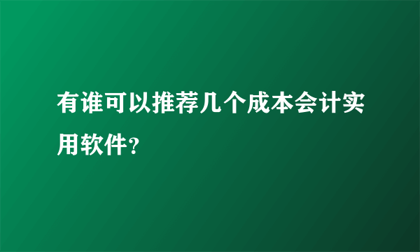 有谁可以推荐几个成本会计实用软件？