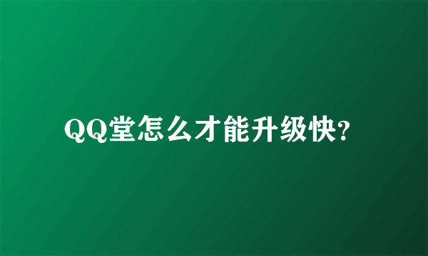 QQ堂怎么才能升级快？