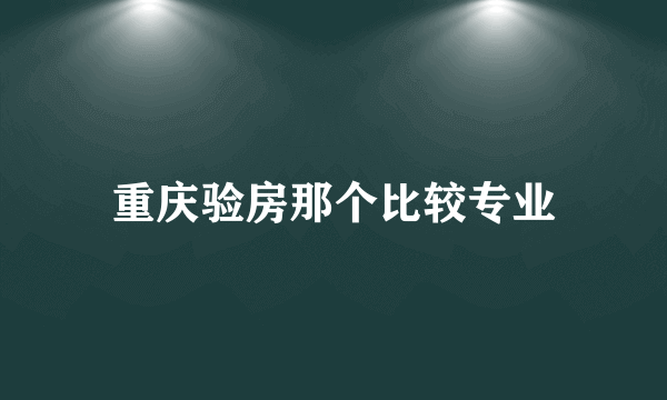 重庆验房那个比较专业