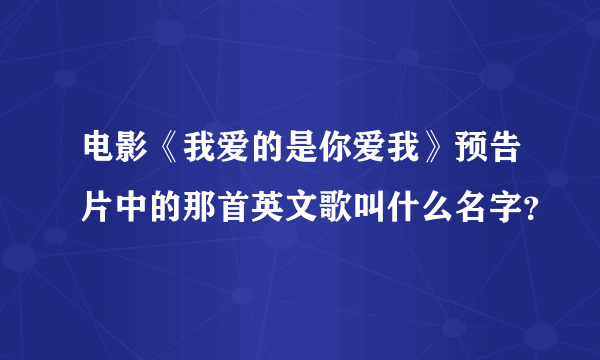 电影《我爱的是你爱我》预告片中的那首英文歌叫什么名字？