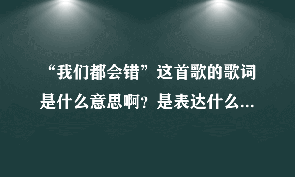 “我们都会错”这首歌的歌词是什么意思啊？是表达什么的？求大神帮助