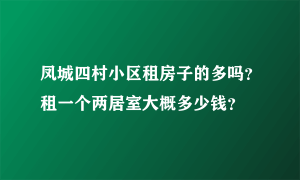 凤城四村小区租房子的多吗？租一个两居室大概多少钱？