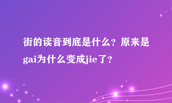 街的读音到底是什么？原来是gai为什么变成jie了？