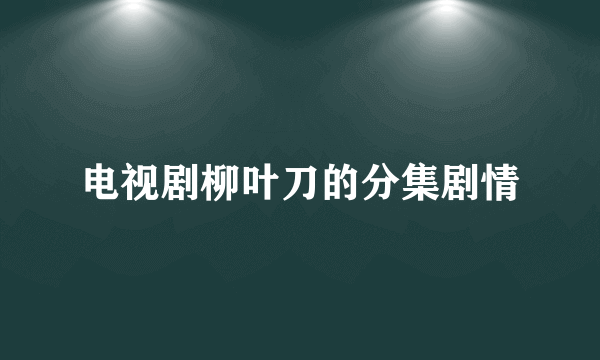 电视剧柳叶刀的分集剧情