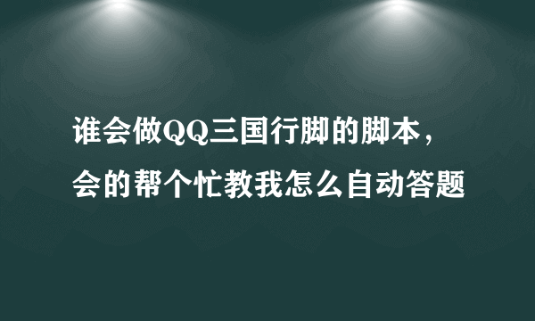 谁会做QQ三国行脚的脚本，会的帮个忙教我怎么自动答题