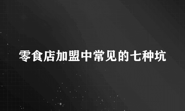 零食店加盟中常见的七种坑