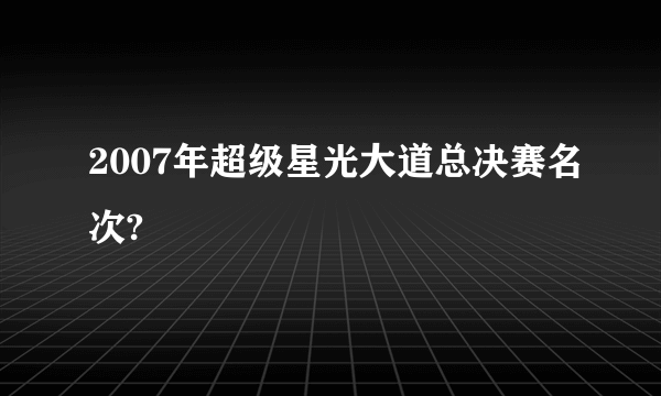 2007年超级星光大道总决赛名次?