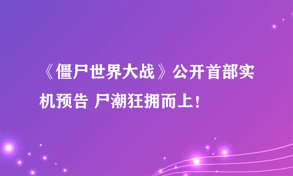 《僵尸世界大战》公开首部实机预告 尸潮狂拥而上！