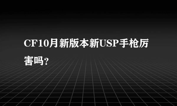 CF10月新版本新USP手枪厉害吗？