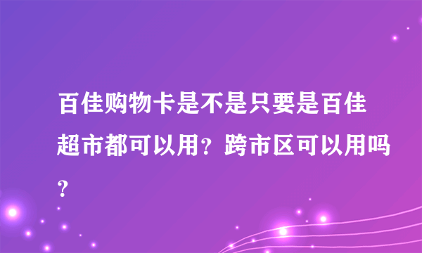 百佳购物卡是不是只要是百佳超市都可以用？跨市区可以用吗？