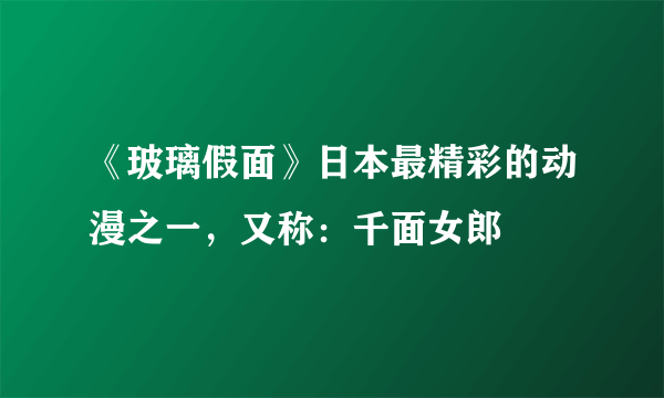 《玻璃假面》日本最精彩的动漫之一，又称：千面女郎