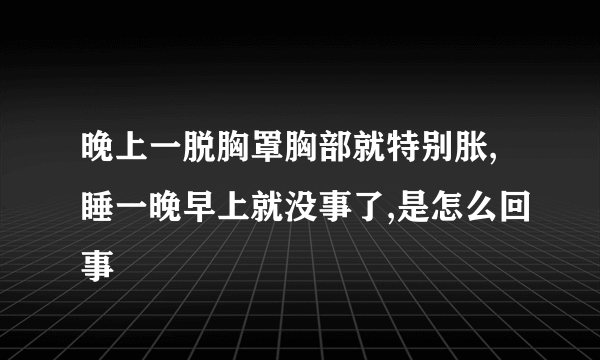 晚上一脱胸罩胸部就特别胀,睡一晚早上就没事了,是怎么回事